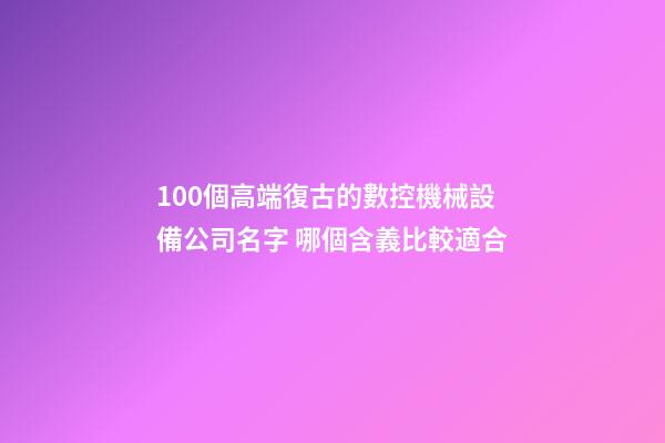 100個高端復古的數控機械設備公司名字 哪個含義比較適合